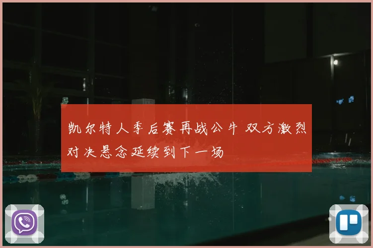 凯尔特人季后赛再战公牛 双方激烈对决悬念延续到下一场