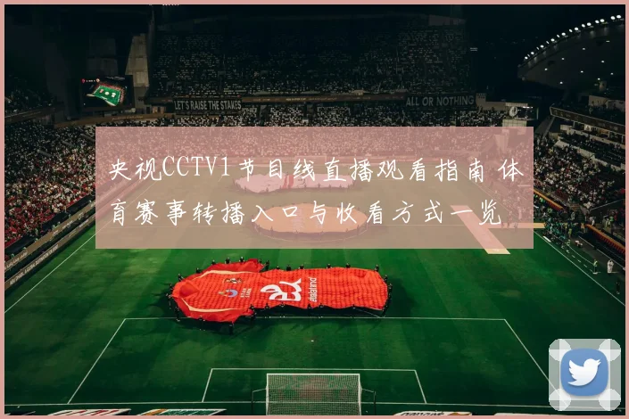 央视CCTV1节目线直播观看指南 体育赛事转播入口与收看方式一览